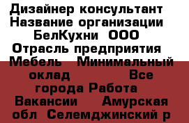 Дизайнер-консультант › Название организации ­ БелКухни, ООО › Отрасль предприятия ­ Мебель › Минимальный оклад ­ 60 000 - Все города Работа » Вакансии   . Амурская обл.,Селемджинский р-н